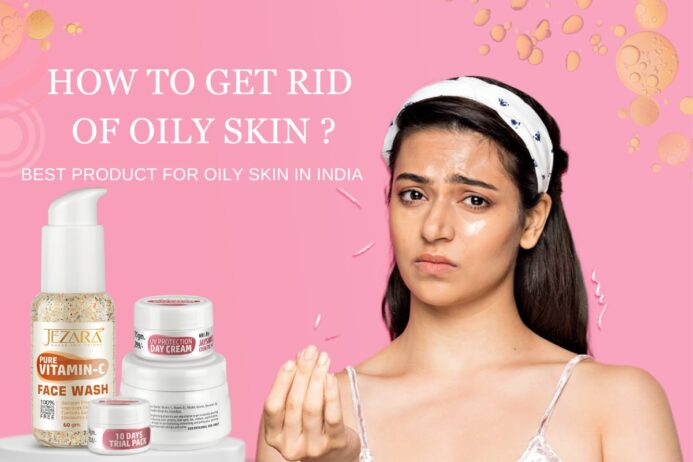 How to Get Rid of Oily Skin? Best Product for Oily Skin in India